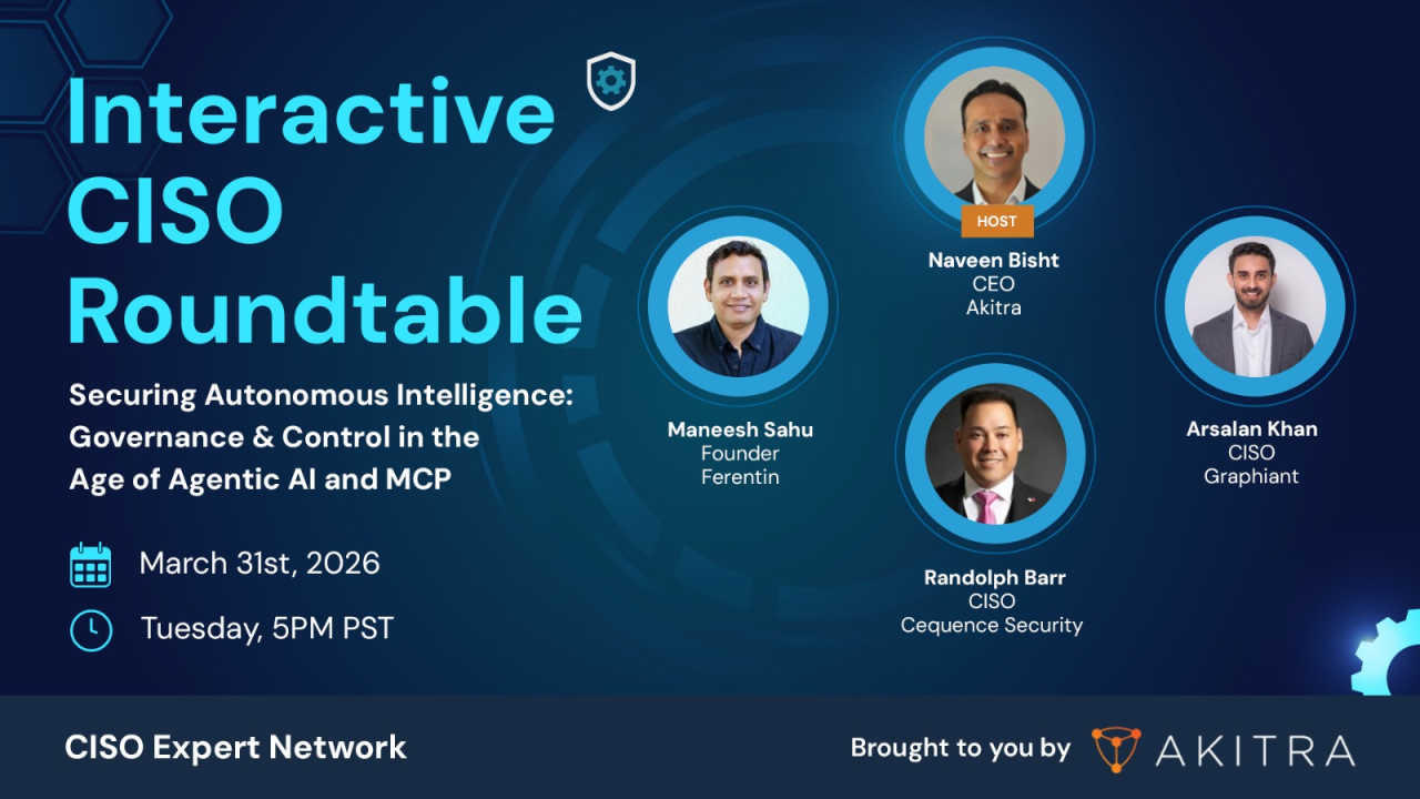Interactive CISO Roundtable promo: Securing Autonomous Intelligence — Governance & Control in the Age of Agentic AI and MCP. March 31, 2026, 5PM PST. Panelists: Maneesh Sahu (Ferentin), Randolph Barr (Cequence Security), Arsalan Khan (Graphiant). Hosted by Naveen Bisht (Akitra).